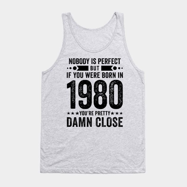 Nobody Is Perfect But If You Were Born In 1980 You're Pretty Damn Close Tank Top by Stay Weird